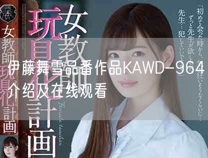 伊藤舞雪品番作品KAWD-964介绍及在线观看